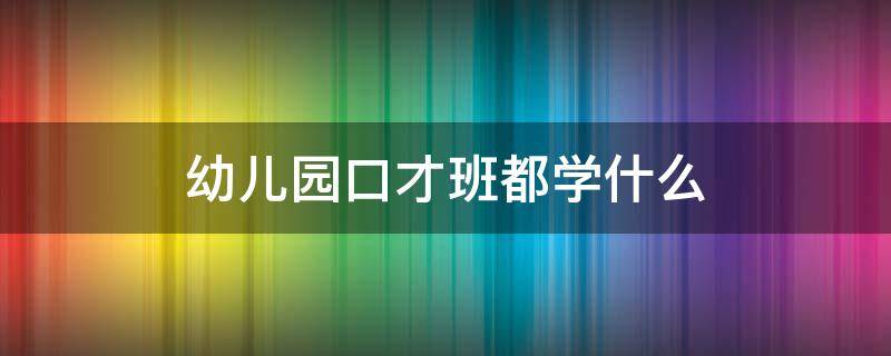 幼儿园口才班都学什么 幼儿口才班主要学什么