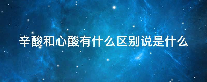 辛酸和心酸有什么区别说是什么