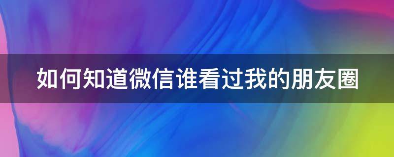 如何知道微信谁看过我的朋友圈