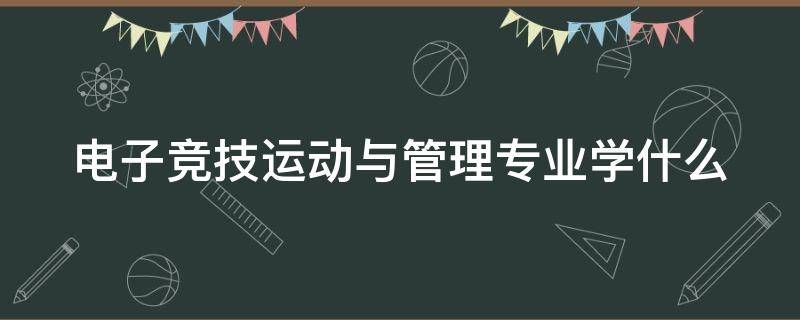 电子竞技运动与管理专业学什么 电子竞技运动与管理专业好就业吗