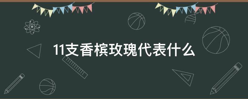 11支香槟玫瑰代表什么（十支香槟玫瑰花代表什么）