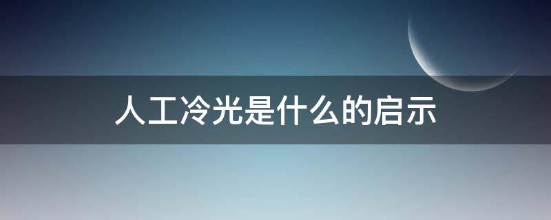 人工冷光是什么的启示 人工冷光的原理是什么