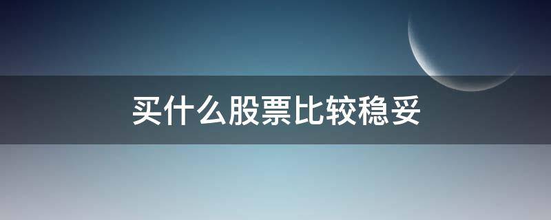 买什么股票比较稳妥 购买哪种股票比较稳当