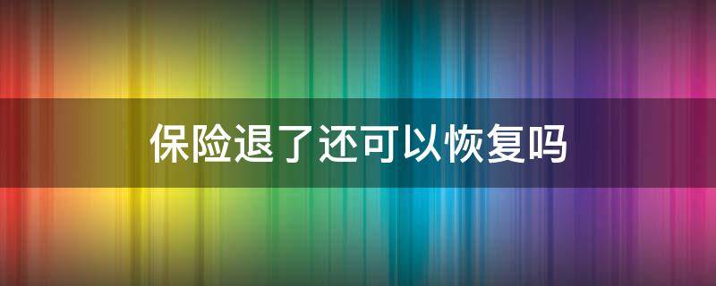 保险退了还可以恢复吗（保险退保了还能恢复吗）
