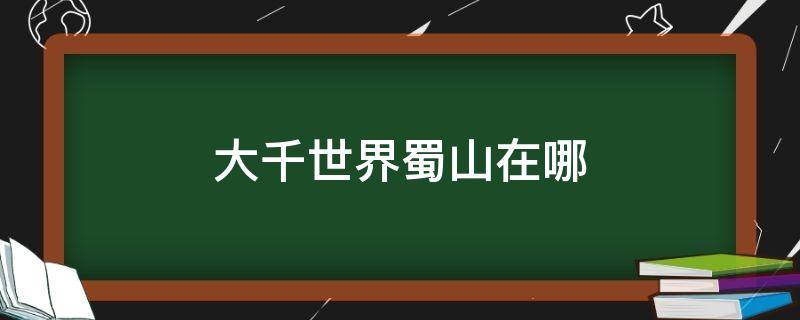 大千世界蜀山在哪 大千世界蜀山剑冢在哪