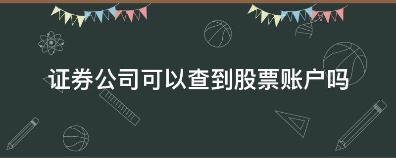 证券公司可以查到股票账户吗 通过证券账号可以查到证券公司吗