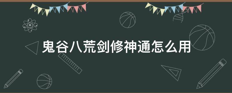 鬼谷八荒剑修神通怎么用（鬼谷八荒剑修用什么神通）