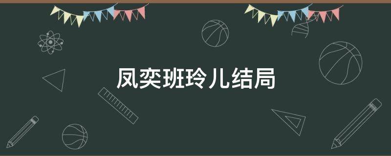 凤奕班玲儿结局 凤弈皇上宠班铃儿