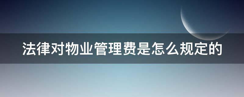 法律对物业管理费是怎么规定的 物业管理法物业费收取