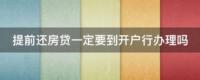 提前还房贷一定要到开户行办理吗 提前还房贷一定要到开户行办理吗多久