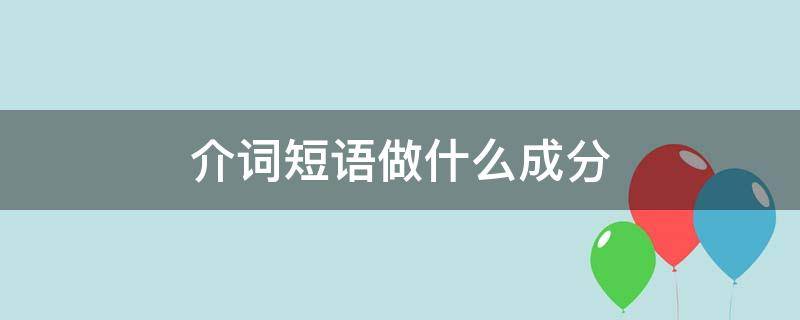 介词短语做什么成分（介词短语做什么成分例句）