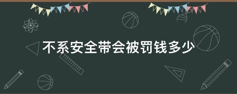 不系安全带会被罚钱多少 不系安全带多少钱罚款