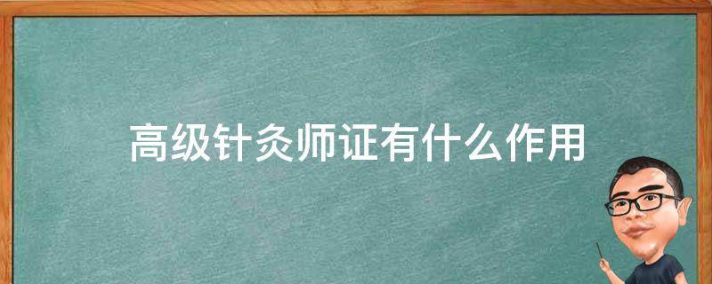高级针灸师证有什么作用 高级针灸师证的用途