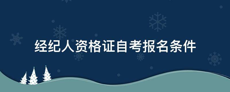 经纪人资格证自考报名条件 房产经纪人资格证自考报名条件