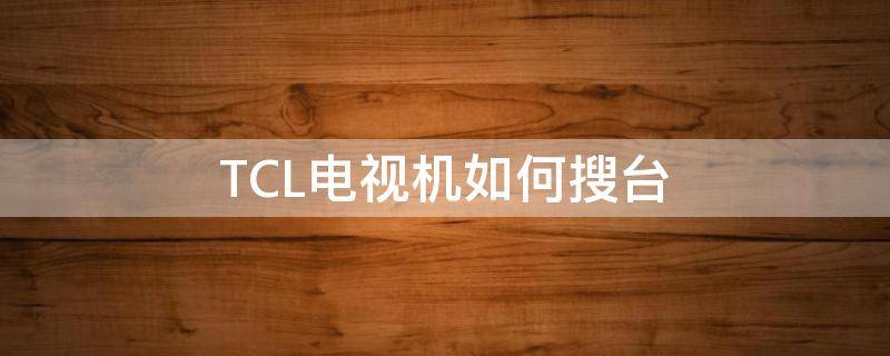 TCL电视机如何搜台 tcl有线电视怎么搜台