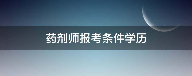 药剂师报考条件学历 药剂师报考条件学历需要全日制吗