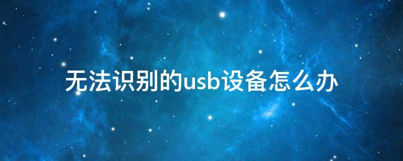 无法识别的usb设备怎么办（电脑鼠标无法识别的usb设备怎么办）