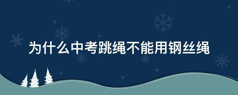 为什么中考跳绳不能用钢丝绳 中考跳绳是钢丝绳还是塑料绳