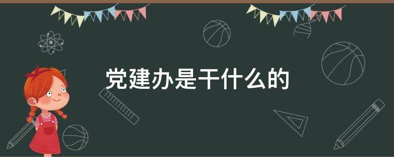 党建办是干什么的（街道办事处党建办是干什么的）