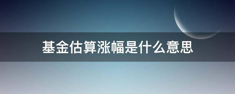 基金估算涨幅是什么意思 基金估算涨幅怎么看
