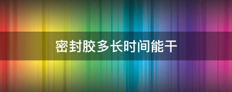 密封胶多长时间能干 变速箱密封胶多长时间能干