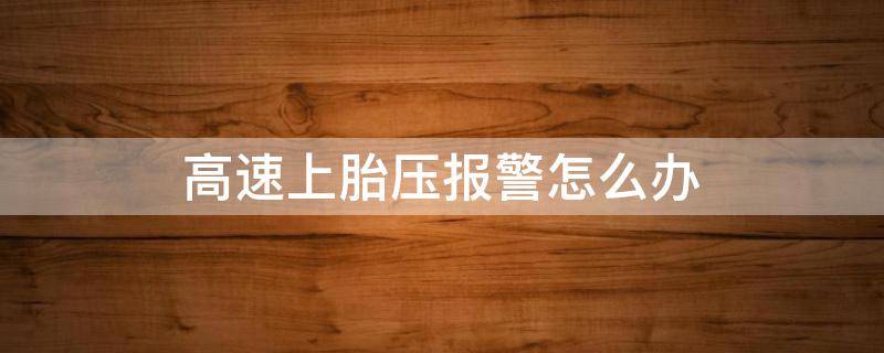 高速上胎压报警怎么办（跑高速胎压报警怎么回事）