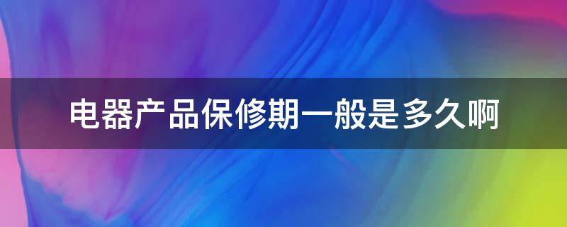 电器产品保修期一般是多久啊（电器产品保质期）