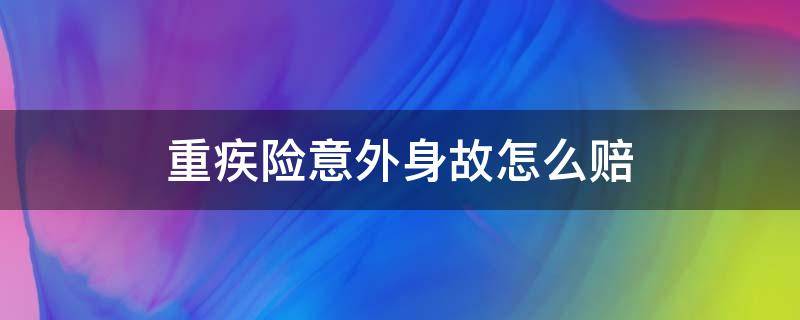 重疾险意外身故怎么赔（重疾险如果发生意外身故怎么办）