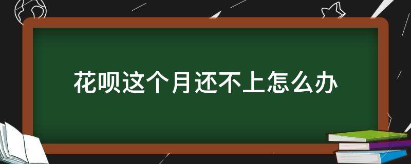 花呗这个月还不上怎么办 花呗每个月还不上怎么办