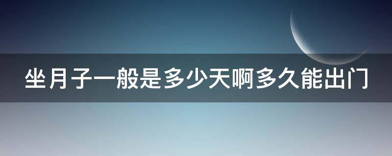 坐月子一般是多少天啊多久能出门 做月子一般多少天可以出门