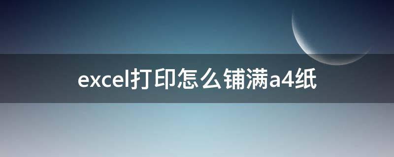 excel打印怎么铺满a4纸 excel打印怎么铺满a4纸快捷键