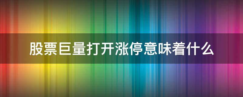 股票巨量打开涨停意味着什么 股票突然放大量涨停