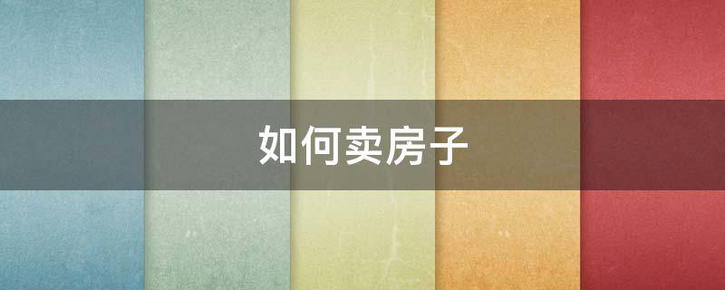 如何卖房子（如何卖房子技巧和方法找买主）