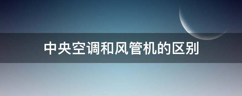 中央空调和风管机的区别（中央空调和风管机的区别是什么）
