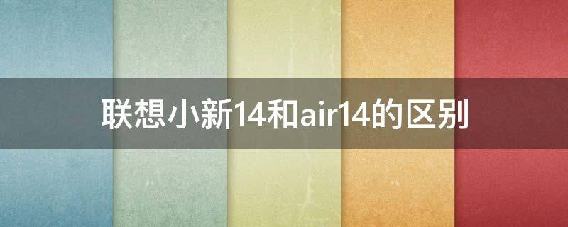 联想小新14和air14的区别（联想小新14和联想小新air14有什么区别）