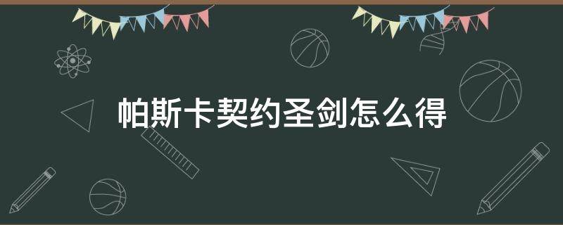 帕斯卡契约圣剑怎么得 帕斯卡契约圣剑在哪