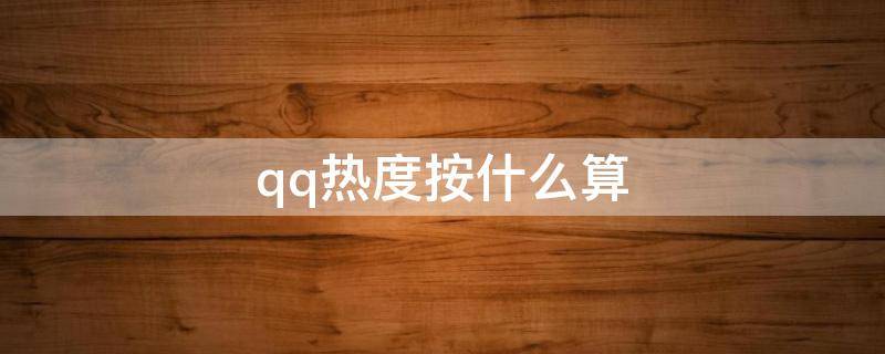 qq热度按什么算（qq热度是怎么算的）