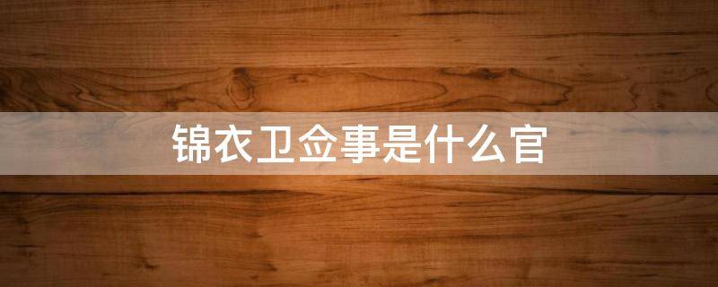 锦衣卫佥事是什么官 锦衣卫佥事是几品官员