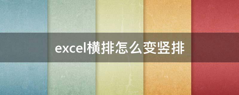 excel横排怎么变竖排（怎么将excel竖排变成横排）