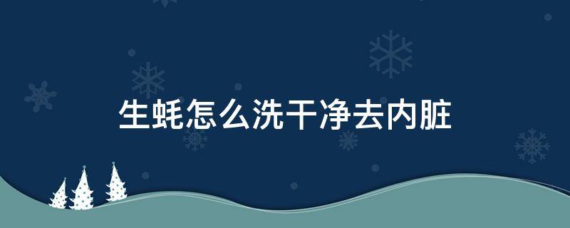 生蚝怎么洗干净去内脏 生蚝怎么清洗内脏最干净?教你两种方法