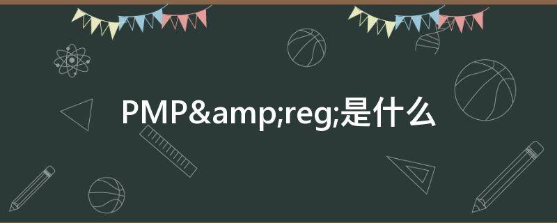 PMP&reg;是什么（pmp认证考试）