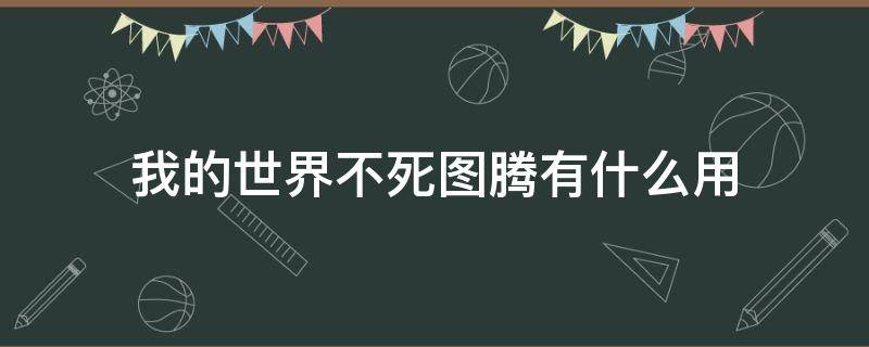 我的世界不死图腾有什么用（我的世界不死图腾有什么用能给动物用吗）