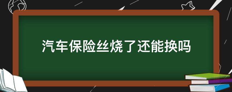汽车保险丝烧了还能换吗 汽车保险丝换上就马上烧掉