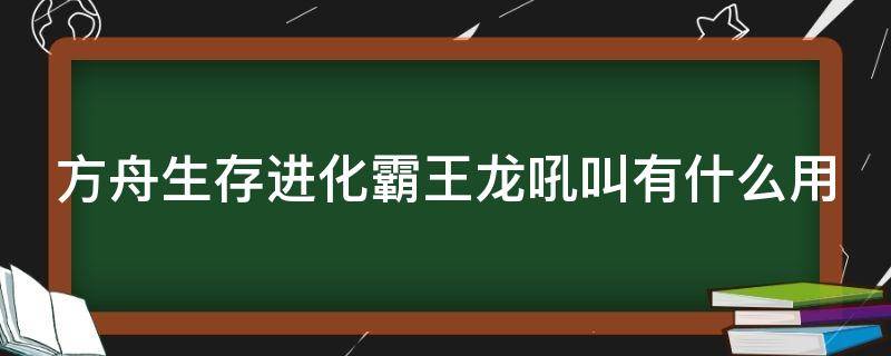 方舟生存进化霸王龙吼叫有什么用 方舟生存进化霸王龙吼叫技能怎么用