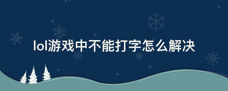 lol游戏中不能打字怎么解决 英雄联盟游戏中不能打字