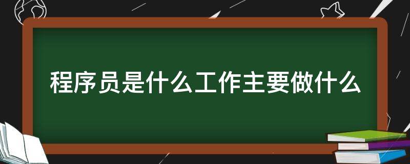 程序员是什么工作主要做什么 程序员是什么工作?主要做什么?