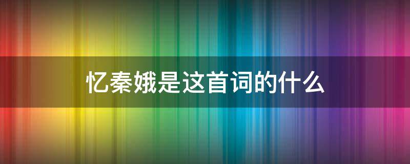 忆秦娥是这首词的什么（忆秦娥是这首词的什么标题小序曲牌词牌）