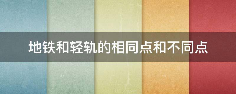 地铁和轻轨的相同点和不同点（地铁与轻轨有何相同点）