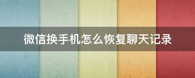 微信换手机怎么恢复聊天记录（更换手机后如何恢复微信聊天记录）