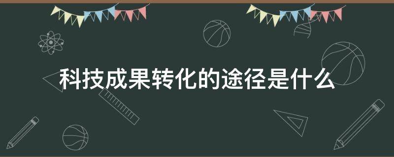 科技成果转化的途径是什么（科技成果转化和技术转移）
